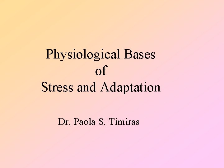 Physiological Bases of Stress and Adaptation Dr. Paola S. Timiras 