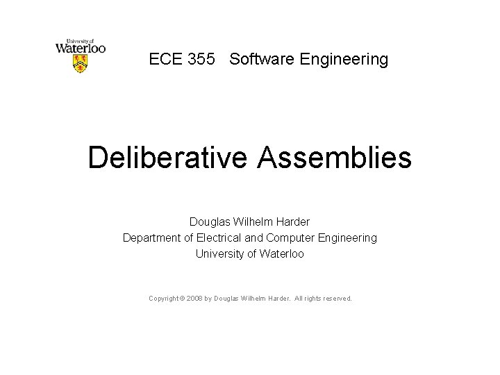 ECE 355 Software Engineering Deliberative Assemblies Douglas Wilhelm Harder Department of Electrical and Computer