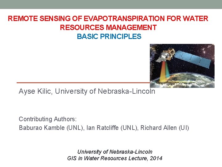 REMOTE SENSING OF EVAPOTRANSPIRATION FOR WATER RESOURCES MANAGEMENT BASIC PRINCIPLES Ayse Kilic, University of