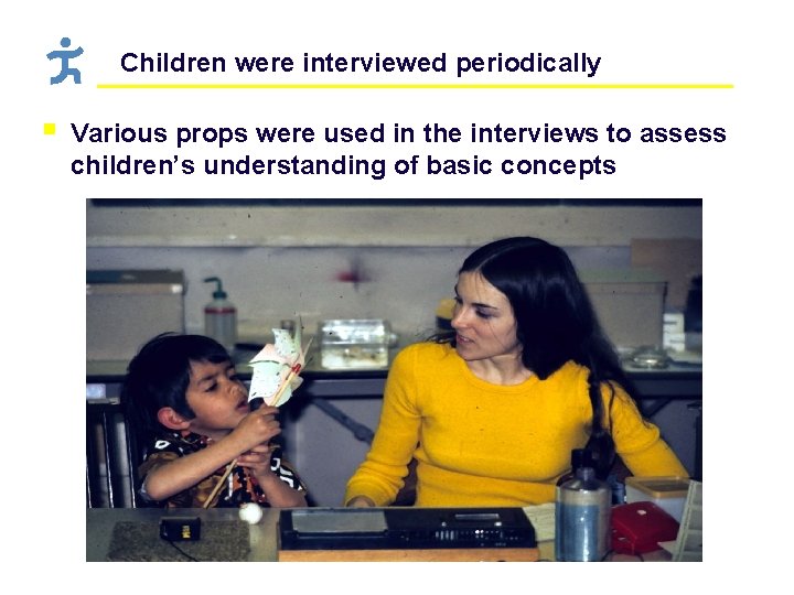 Children were interviewed periodically § Various props were used in the interviews to assess