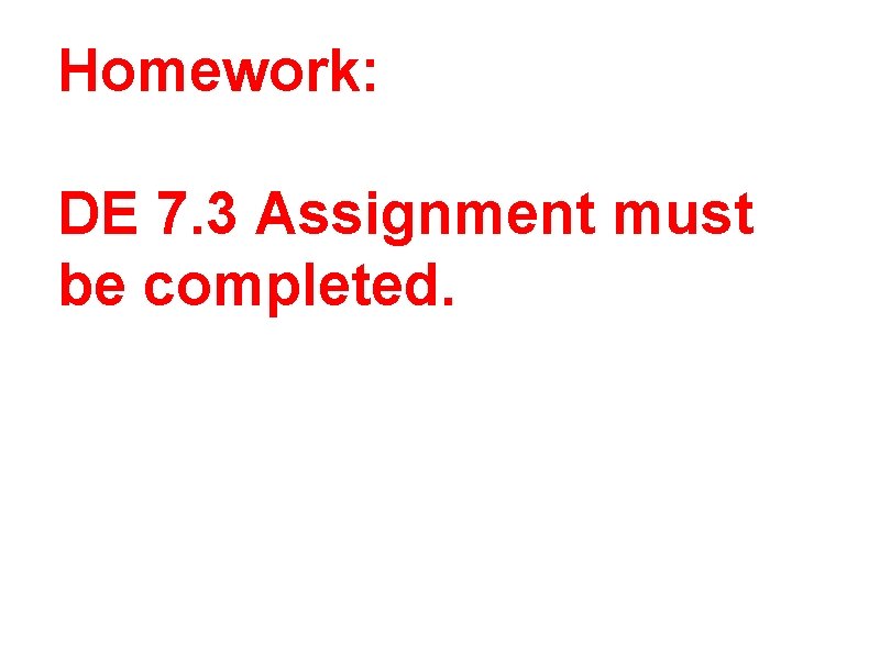 Homework: DE 7. 3 Assignment must be completed. 