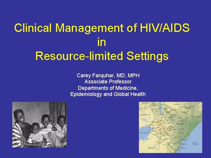 Clinical Management of HIV/AIDS in Resource-limited Settings Carey Farquhar, MD, MPH Associate Professor Departments