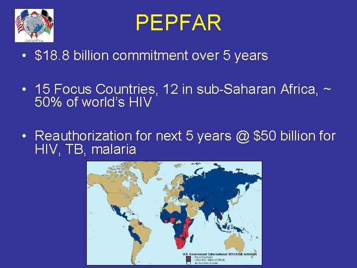 PEPFAR • $18. 8 billion commitment over 5 years • 15 Focus Countries, 12