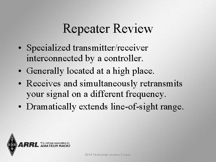 Repeater Review • Specialized transmitter/receiver interconnected by a controller. • Generally located at a