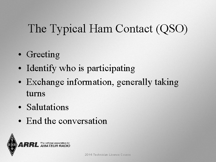 The Typical Ham Contact (QSO) • Greeting • Identify who is participating • Exchange