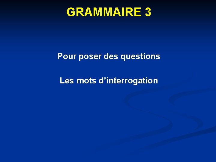 GRAMMAIRE 3 Pour poser des questions Les mots d’interrogation 