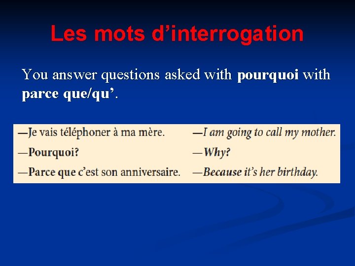 Les mots d’interrogation You answer questions asked with pourquoi with parce que/qu’. 