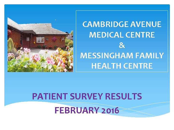 CAMBRIDGE AVENUE MEDICAL CENTRE & MESSINGHAM FAMILY HEALTH CENTRE PATIENT SURVEY RESULTS FEBRUARY 2016