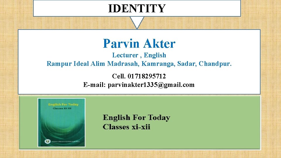 IDENTITY Parvin Akter Lecturer , English Rampur Ideal Alim Madrasah, Kamranga, Sadar, Chandpur. Cell.