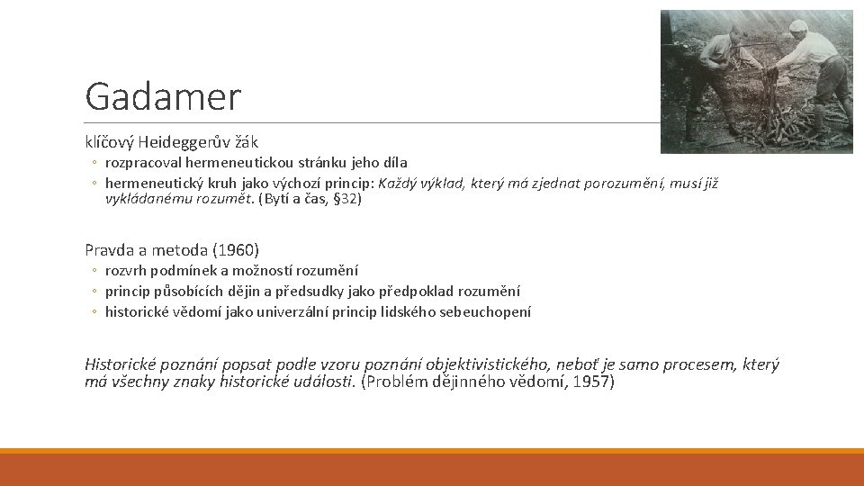 Gadamer klíčový Heideggerův žák ◦ rozpracoval hermeneutickou stránku jeho díla ◦ hermeneutický kruh jako Gadamer klíčový Heideggerův žák ◦ rozpracoval hermeneutickou stránku jeho díla ◦ hermeneutický kruh jako