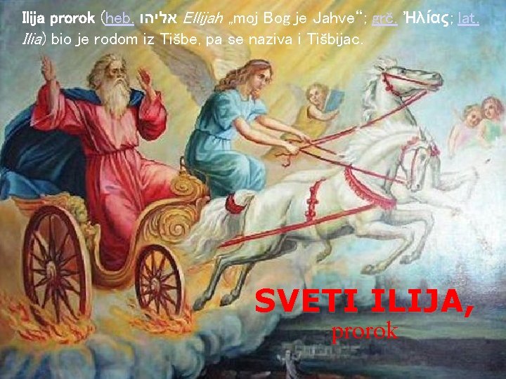 Ilija prorok (heb. אליהו Ellijah „moj Bog je Jahve“; grč. Ἠλίας; lat. Ilia) bio