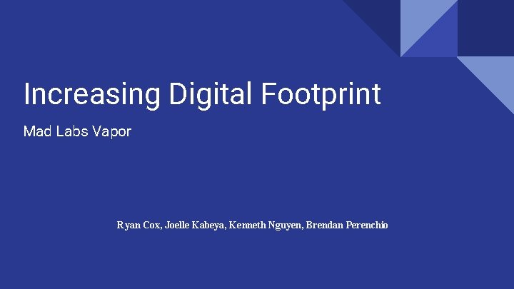 Increasing Digital Footprint Mad Labs Vapor Ryan Cox, Joelle Kabeya, Kenneth Nguyen, Brendan Perenchio