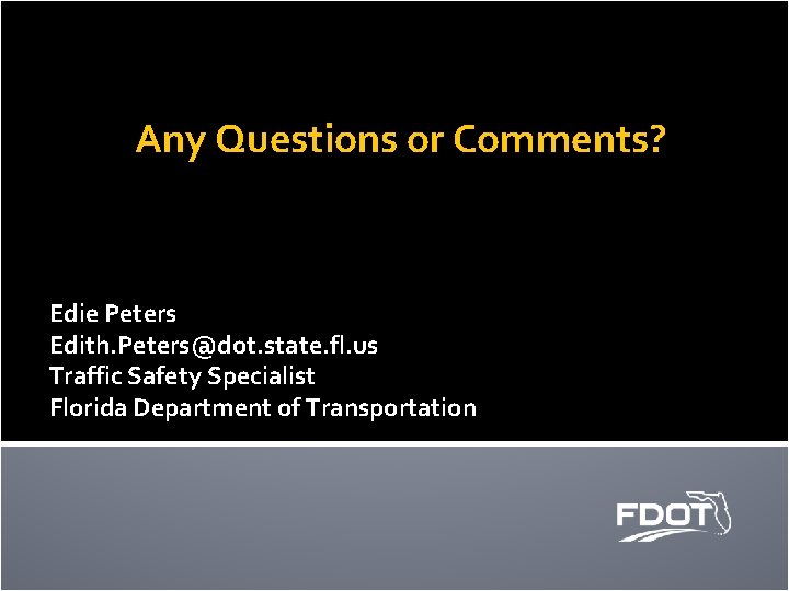 Any Questions or Comments? Edie Peters Edith. Peters@dot. state. fl. us Traffic Safety Specialist