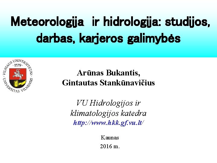Meteorologija ir hidrologija: studijos, darbas, karjeros galimybės Arūnas Bukantis, Gintautas Stankūnavičius VU Hidrologijos ir