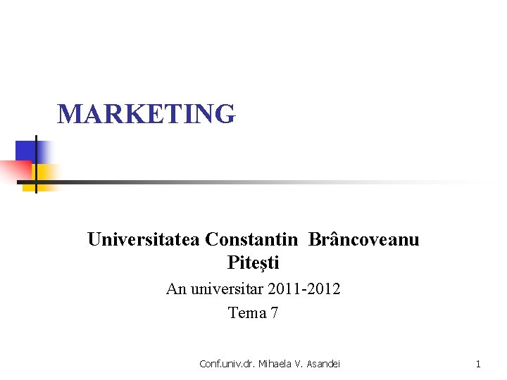 MARKETING Universitatea Constantin Brâncoveanu Piteşti An universitar 2011 -2012 Tema 7 Conf. univ. dr.
