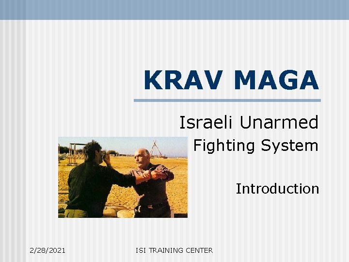 KRAV MAGA Israeli Unarmed Fighting System Introduction 2/28/2021 ISI TRAINING CENTER 