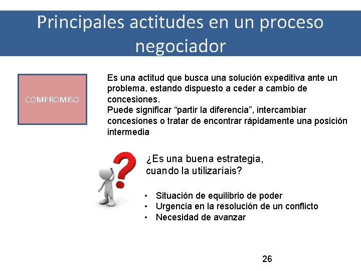 Principales actitudes en un proceso negociador COMPROMISO Es una actitud que busca una solución