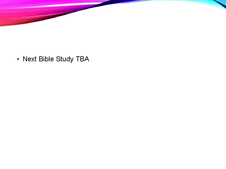  • Next Bible Study TBA 