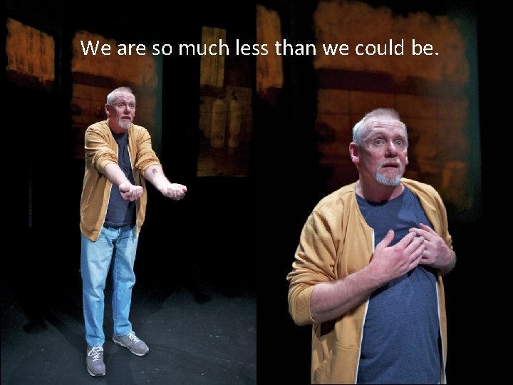We are so much less than we could be. We are so much less than we could be.