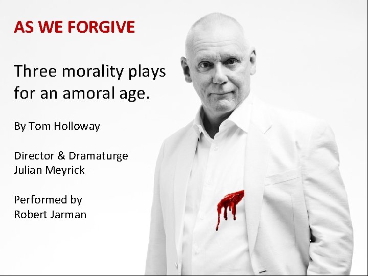 AS WE FORGIVE Three morality plays for an amoral age. By Tom Holloway Director AS WE FORGIVE Three morality plays for an amoral age. By Tom Holloway Director