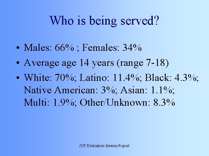 Who is being served? • Males: 66% ; Females: 34% • Average 14 years