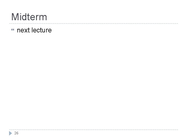 Midterm next lecture 26 Midterm next lecture 26