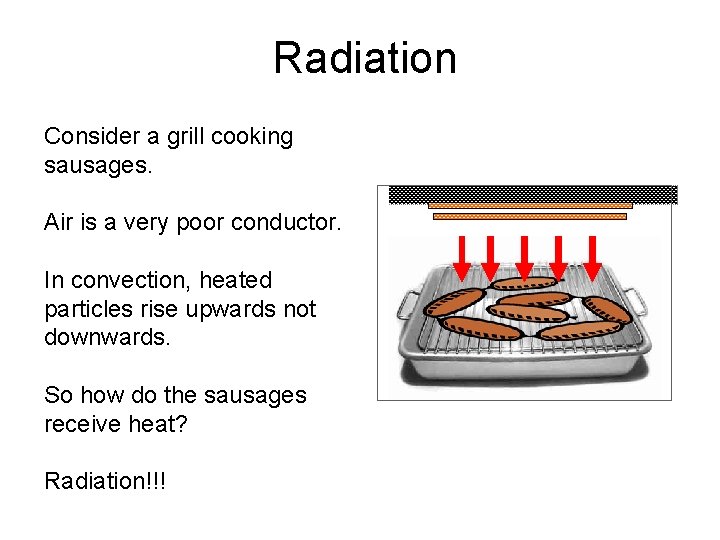 Radiation Consider a grill cooking sausages. Air is a very poor conductor. In convection,