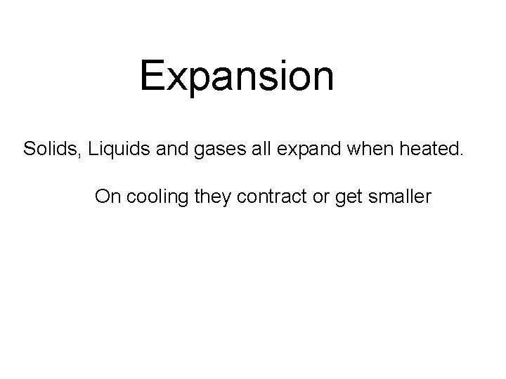 Expansion Solids, Liquids and gases all expand when heated. On cooling they contract or