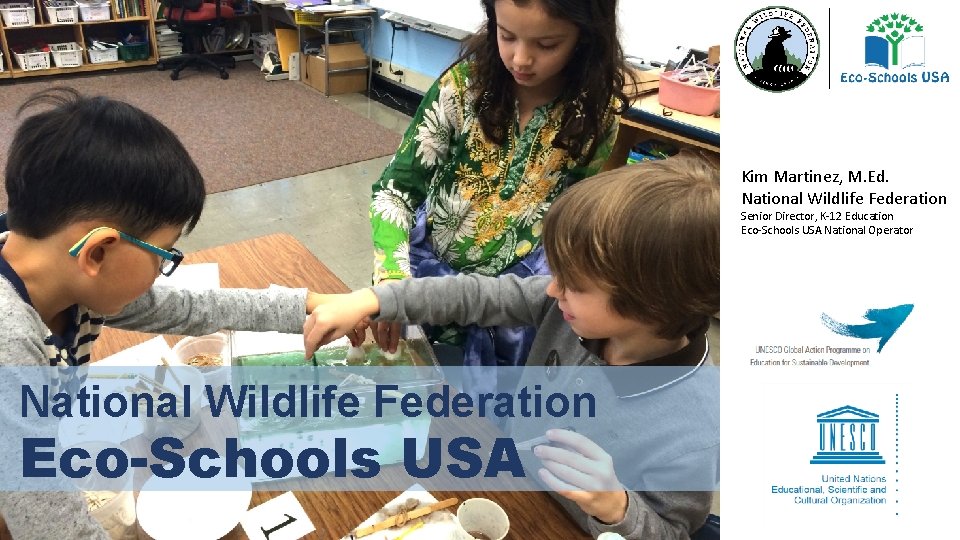 Kim Martinez, M. Ed. National Wildlife Federation Senior Director, K-12 Education Eco-Schools USA National