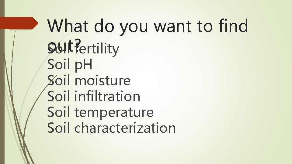 What do you want to find out? fertility Soil p. H Soil moisture Soil