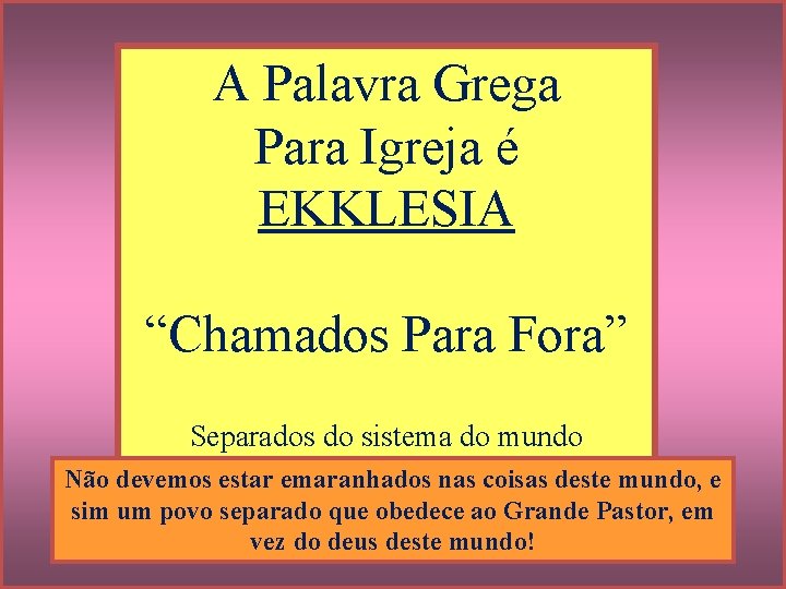 A Palavra Grega Para Igreja é EKKLESIA “Chamados Para Fora” Separados do sistema do