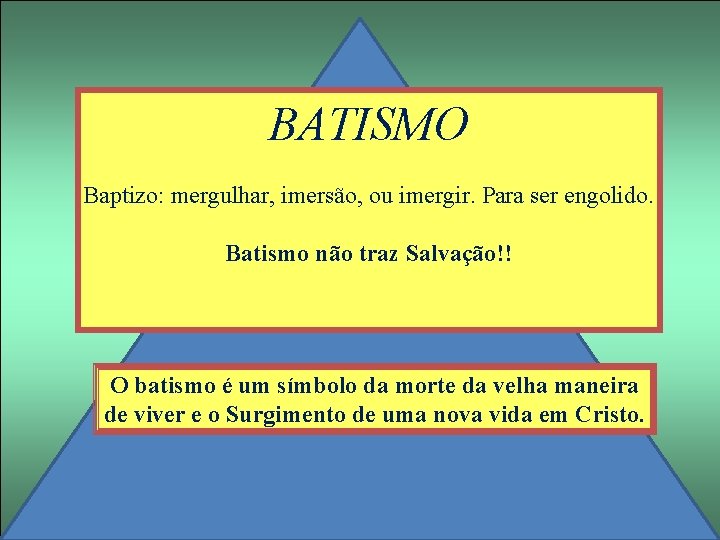 BATISMO Baptizo: mergulhar, imersão, ou imergir. Para ser engolido. Batismo não traz Salvação!! O