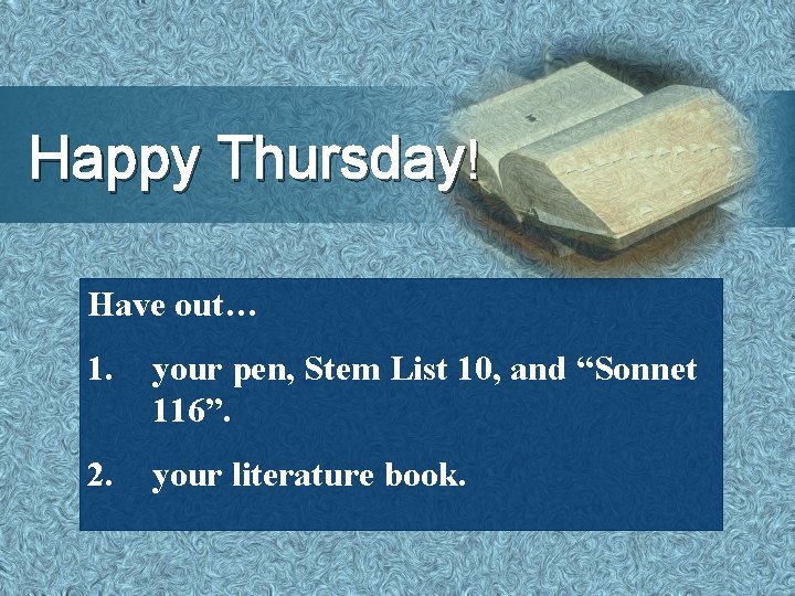 Happy Thursday! Have out… 1. your pen, Stem List 10, and “Sonnet 116”. 2.