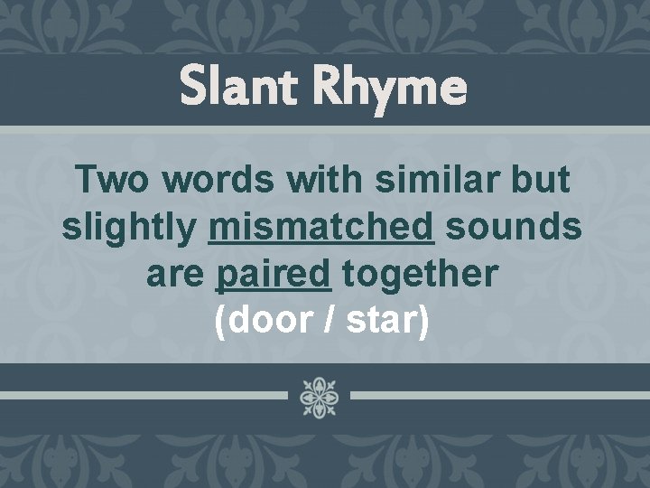 Slant Rhyme Two words with similar but slightly mismatched sounds are paired together (door