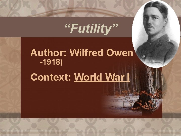 “Futility” Author: Wilfred Owen -1918) Context: World War I (1893 