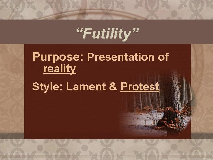 “Futility” Purpose: Presentation of reality Style: Lament & Protest 