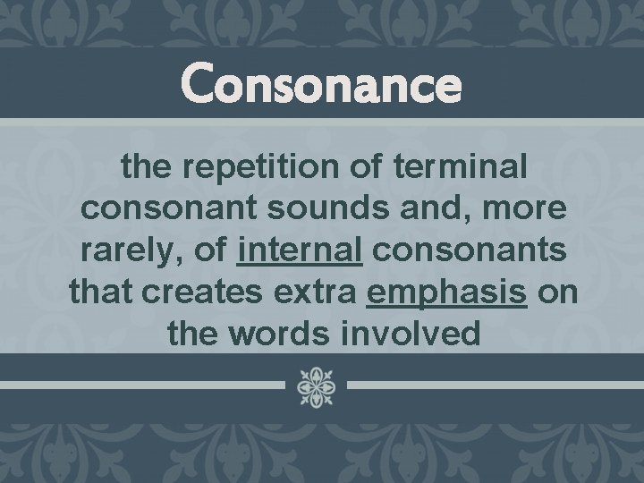 Consonance the repetition of terminal consonant sounds and, more rarely, of internal consonants that