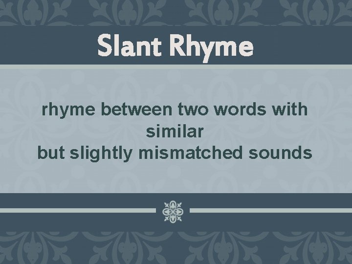 Slant Rhyme rhyme between two words with similar but slightly mismatched sounds 