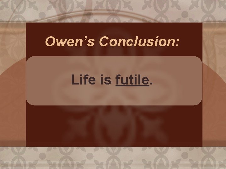 Owen’s Conclusion: Life is futile. 