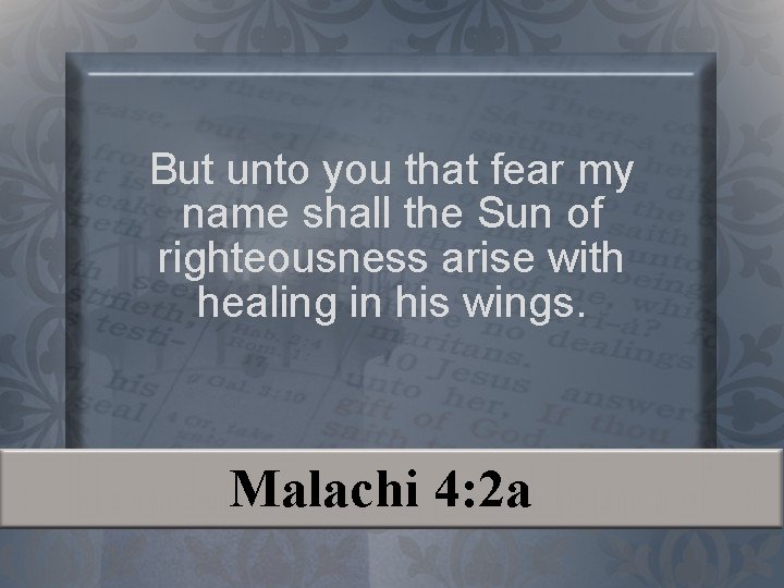 But unto you that fear my name shall the Sun of righteousness arise with