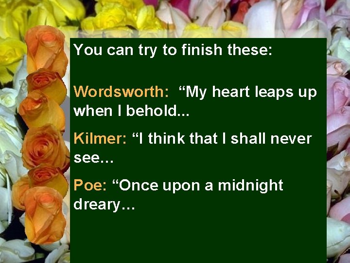 You can try to finish these: Wordsworth: “My heart leaps up when I behold.