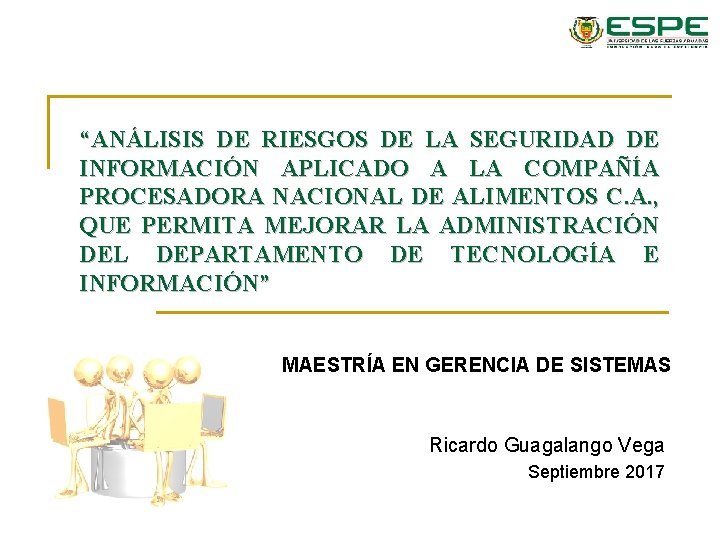 “ANÁLISIS DE RIESGOS DE LA SEGURIDAD DE INFORMACIÓN APLICADO A LA COMPAÑÍA PROCESADORA NACIONAL “ANÁLISIS DE RIESGOS DE LA SEGURIDAD DE INFORMACIÓN APLICADO A LA COMPAÑÍA PROCESADORA NACIONAL