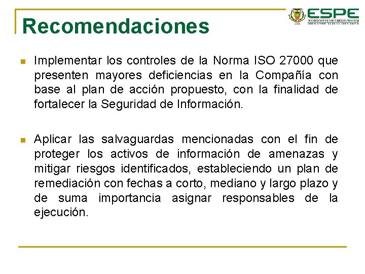 Recomendaciones n Implementar los controles de la Norma ISO 27000 que presenten mayores deficiencias Recomendaciones n Implementar los controles de la Norma ISO 27000 que presenten mayores deficiencias