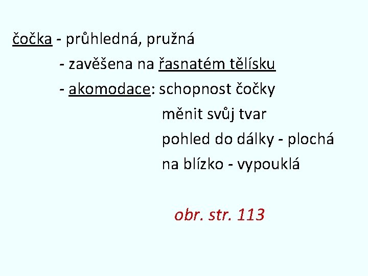 čočka - průhledná, pružná - zavěšena na řasnatém tělísku - akomodace: schopnost čočky měnit