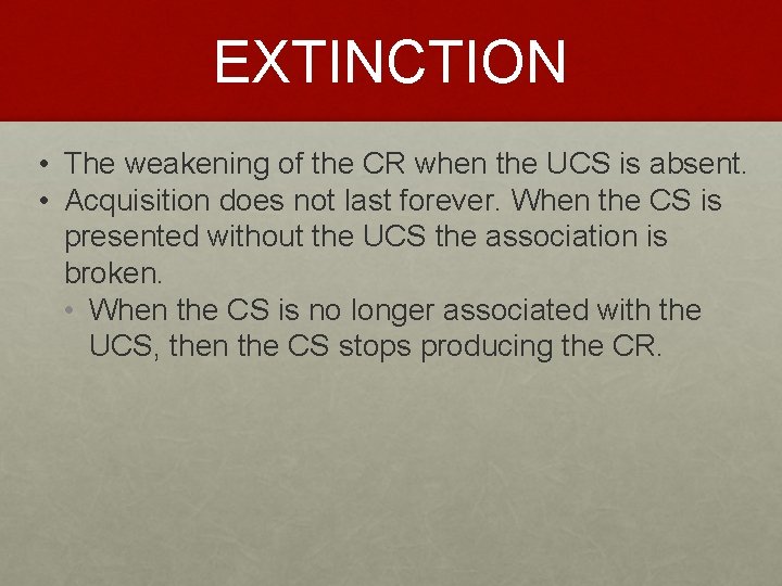 EXTINCTION • The weakening of the CR when the UCS is absent. • Acquisition