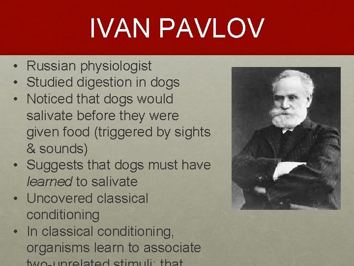 IVAN PAVLOV • Russian physiologist • Studied digestion in dogs • Noticed that dogs