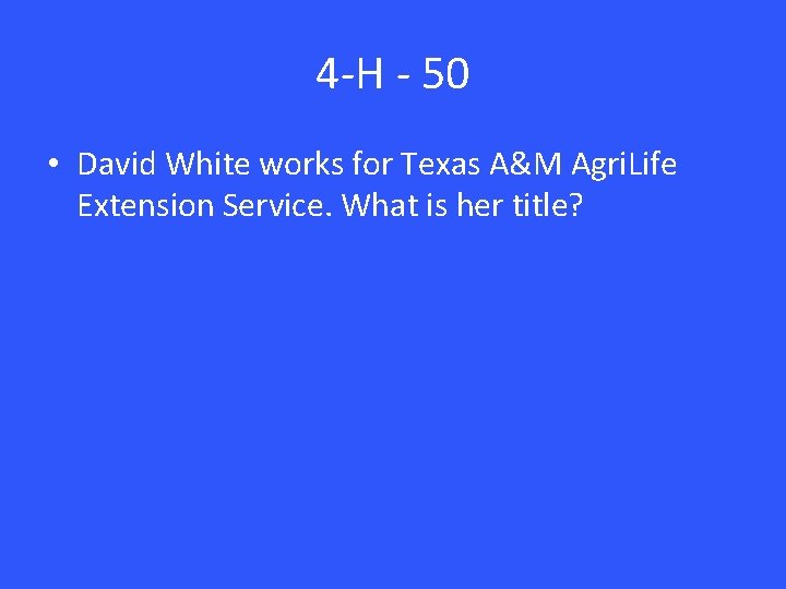 4 -H - 50 • David White works for Texas A&M Agri. Life Extension