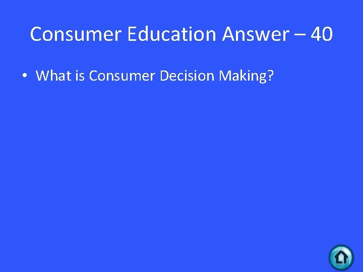 Consumer Education Answer – 40 • What is Consumer Decision Making? Consumer Education Answer – 40 • What is Consumer Decision Making?
