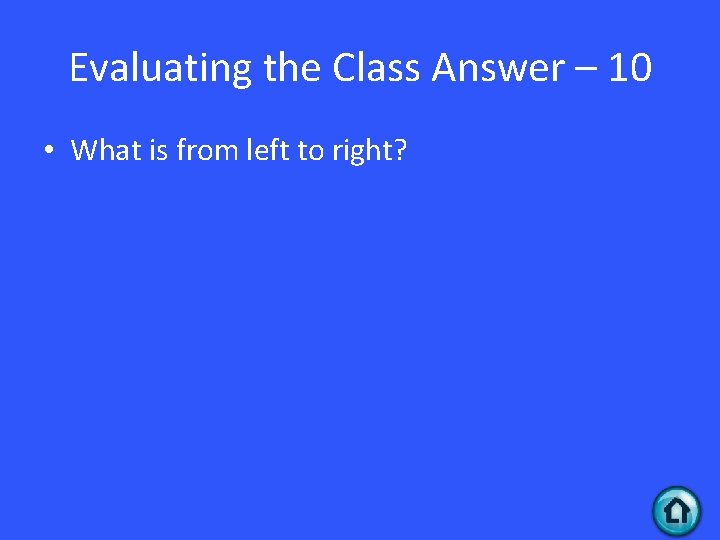 Evaluating the Class Answer – 10 • What is from left to right? 