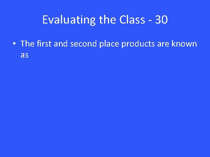 Evaluating the Class - 30 • The first and second place products are known Evaluating the Class - 30 • The first and second place products are known